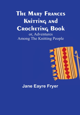 The Mary Frances Knitting and Crocheting Book; or, Adventures Among the Knitting People(English, Paperback, Eayre Fryer Jane)