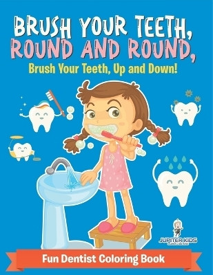 Brush Your Teeth, Round and Round, Brush Your Teeth, Up and Down! Fun Dentist Coloring Book(English, Paperback, Jupiter Kids)