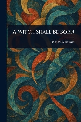 A Witch Shall Be Born(English, Paperback, Howard Robert E (Robert Ervin))