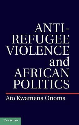 Anti-Refugee Violence and African Politics(English, Hardcover, Onoma Ato Kwamena)