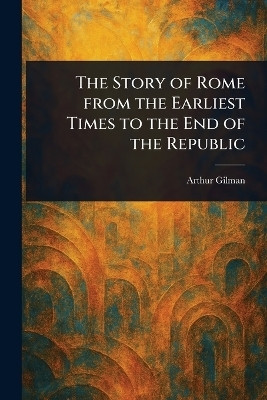 The Story of Rome From the Earliest Times to the End of the Republic(English, Paperback, Gilman Arthur)