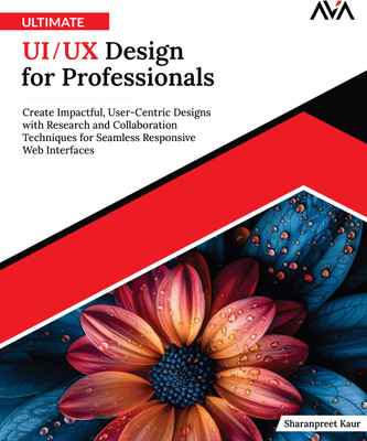 Ultimate UI/UX Design for Professionals: Create Impactful, User-Centric Designs with Research and Collaboration Techniques for Seamless Responsive Web Interfaces(Paperback, Sharanpreet Kaur)