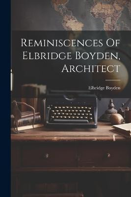 Reminiscences Of Elbridge Boyden, Architect(English, Paperback, Boyden Elbridge)