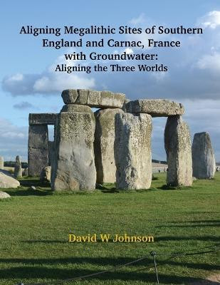 Aligning Megalithic Sites of Southern England and Carnac, France with Groundwater Features(English, Paperback, Johnson David W)