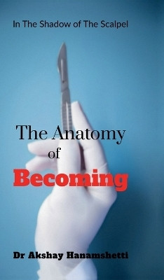 The Anatomy of Becoming(English, Hardcover, Dr Akshay Hanamshetti)