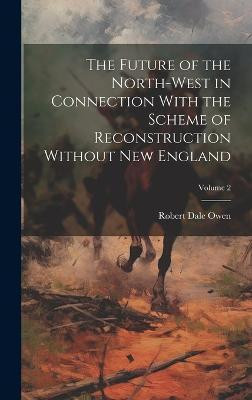 The Future of the North-west in Connection With the Scheme of Reconstruction Without New England; Volume 2(English, Hardcover, unknown)