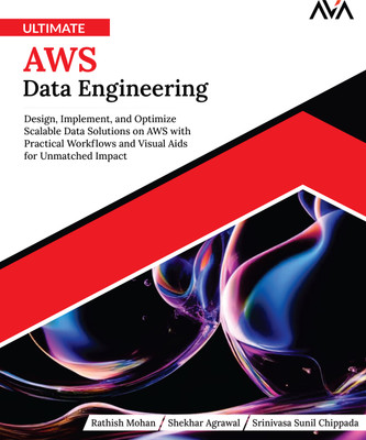 Ultimate AWS Data Engineering: Design, Implement and Optimize Scalable Data Solutions on AWS with Practical Workflows and Visual Aids for Unmatched Impact(Paperback, Rathish Mohan, Shekhar Agrawal, Srinivasa Sunil Chippada)