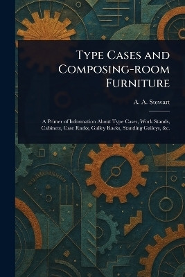 Type Cases and Composing-room Furniture(English, Paperback, Stewart A a (Alexander a ))