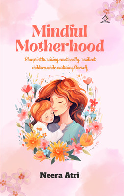 Mindful motherhood - Blueprint to raising emotionally resilient children while nurturing Oneself(Paperback, Neera Atri)