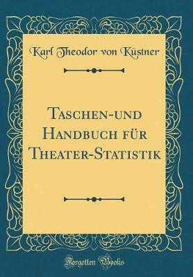 Taschen-und Handbuch fur Theater-Statistik (Classic Reprint)(German, Hardcover, Kustner Karl Theodor von)