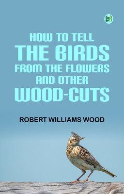 How to tell the Birds from the Flowers, and other Wood-cuts(Paperback, Robert Williams Wood)