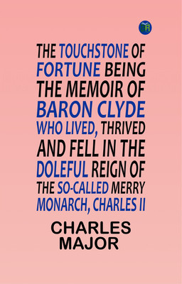 The Touchstone of Fortune Being the Memoir of Baron Clyde, Who Lived, Thrived, and Fell in the Doleful Reign of the So-called Merry Monarch, Charles II(Paperback, CHARLES MAJOR)