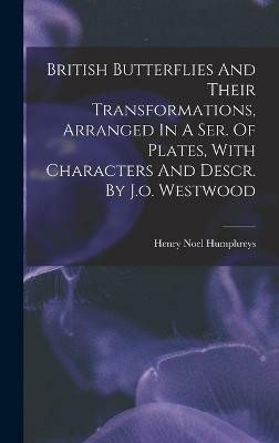 British Butterflies And Their Transformations, Arranged In A Ser. Of Plates, With Characters And Descr. By J.o. Westwood(English, Hardcover, Humphreys Henry Noel)