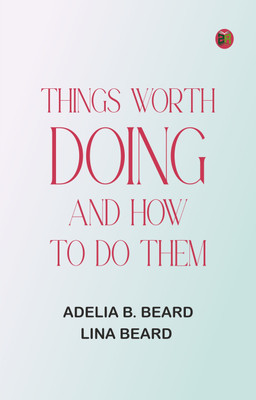 Things Worth Doing and How To Do Them(Paperback, Adelia B. Beard, Lina Beard)