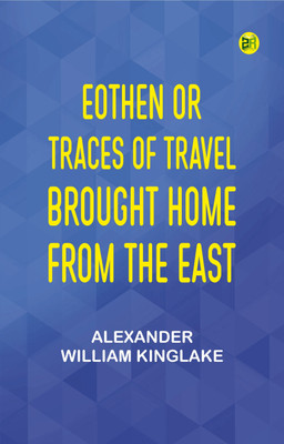 Eothen; Or, Traces of Travel Brought Home from the East(Paperback, Alexander William Kinglake)