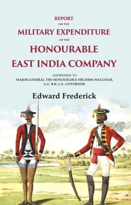 Report on the Military Expenditure of The Honourable East India Company: Addressed to Major - General the Honourable Sir John Malcolm(Paperback, Edward Frederick)