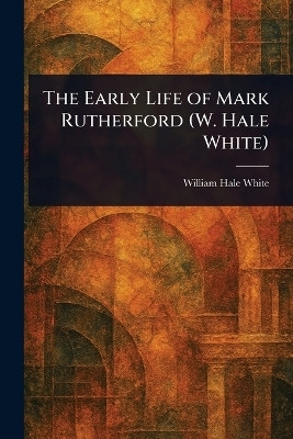 The Early Life of Mark Rutherford (W. Hale White)(English, Paperback, White William Hale)