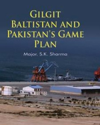 Gilgit - Baltistan and Pakistan’s Game Plan(Hardcover, Major S.K. Sharma (Retd.))