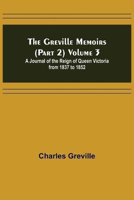 The Greville Memoirs (Part 2) Volume 3; A Journal of the Reign of Queen Victoria from 1837 to 1852(English, Paperback, Greville Charles)