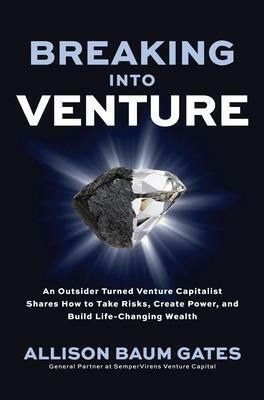 Breaking into Venture: An Outsider Turned Venture Capitalist Shares How to Take Risks, Create Power, and Build Life-Changing Wealth(English, Hardcover, Gates Allison Baum)