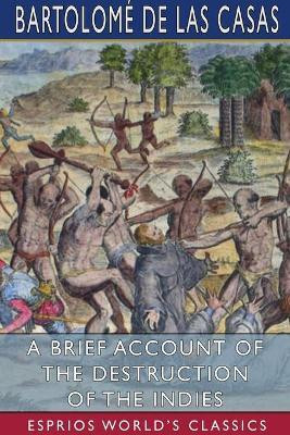 A Brief Account of the Destruction of the Indies (Esprios Classics)(English, Paperback, Casas Bartolome de Las)