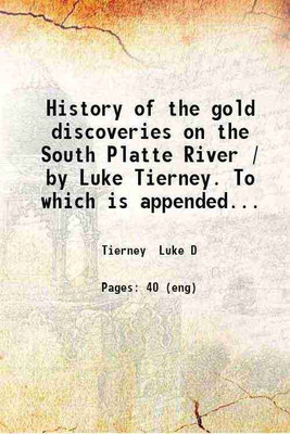 History of the gold discoveries on the South Platte River / by Luke Tierney. To which is appended a guide of the route / by Smith & Oaks [sic] 1859 [Hardcover](Hardcover, Tierney Luke D)