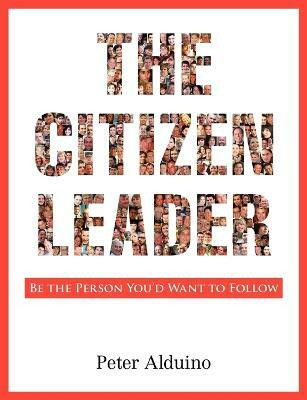 The Citizen Leader  - Be the Person You'd Want to Follow(English, Paperback, Alduino Peter)