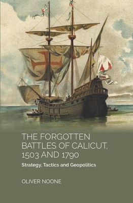 THE FORGOTTEN BATTLES OF CALICUT, 1503 and 1790:STRATEGY, TACTICS AND GEOPOLITICS(Paperback, Oliver Noone)
