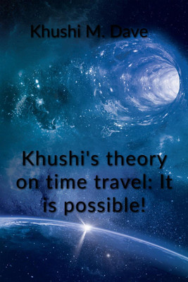 Khushi's theory on time travel  - Yes! you can alter your past and future, see how!(English, Paperback, Manan Khushi)