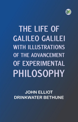 The Life of Galileo Galilei, with Illustrations of the Advancement of Experimental Philosophy(Paperback, John Elliot Drinkwater Bethune)