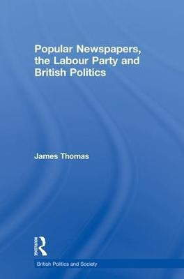 Popular Newspapers, the Labour Party and British Politics(English, Paperback, Thomas James)