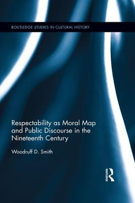 Respectability as Moral Map and Public Discourse in the Nineteenth Century(English, Electronic book text, Smith Woodruff D.)