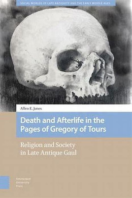 Death and Afterlife in the Pages of Gregory of Tours(English, Electronic book text, Jones Allen E.)