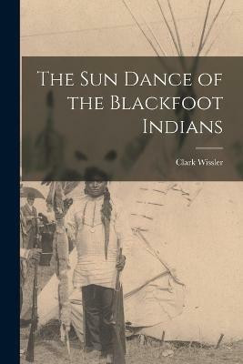 The sun Dance of the Blackfoot Indians(English, Paperback, Wissler Clark)