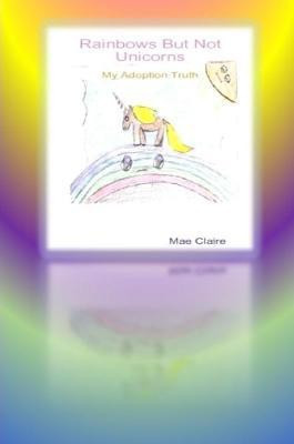 Rainbows but Not Unicorns: My Adoption Truth(English, Paperback, Claire Mae)