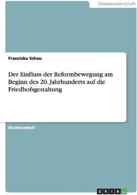 Der Einfluss der Reformbewegung am Beginn des 20. Jahrhunderts auf die Friedhofsgestaltung(German, Paperback, Schau Franziska)