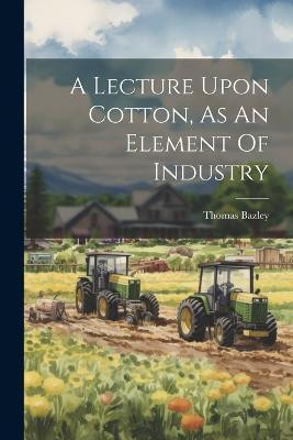 A Lecture Upon Cotton, As An Element Of Industry(English, Paperback, unknown)