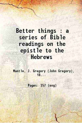 Better things : a series of Bible readings on the epistle to the Hebrews 1921 [Hardcover](Hardcover, Mantle, J. Gregory (John Gregory), -)