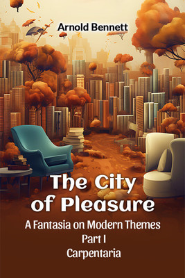 The City of Pleasure a Fantasia on Modern Themes Part I Carpentaria(English, Paperback, Bennett Arnold)