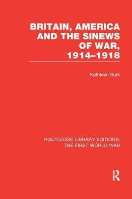 Britain, America and the Sinews of War 1914-1918 (RLE The First World War)(English, Paperback, Burk Kathleen)
