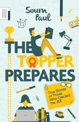 The Topper Prepares: True Stories of Those Who Cracked the Jee(English, Paperback, Paul Soum)