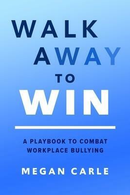 Walk Away to Win: A Playbook to Combat Workplace Bullying(English, Hardcover, Carle Megan)