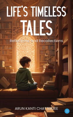 LIFE S TIMELESS TALES REFLECTIONS AND RECOLLECTIONS(Paperback, ARUN KANTI CHATTERJEE)