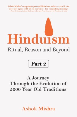 Hinduism : Ritual, Reason and Beyond | Part 2 | A Journey Through the Evolution of 5000 Year Old Traditions | Sanatan Dharma | Knowledge & Philosophy(Paperback, Ashok Mishra)