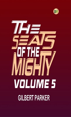 The Seats of the Mighty, Volume 5(Paperback, Gilbert Parker)