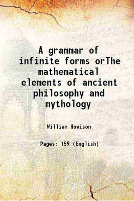 A grammar of infinite forms orThe mathematical elements of ancient philosophy and mythology 1823 [Hardcover](Hardcover, William Howison)