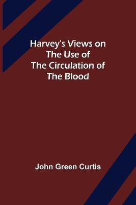 Harvey's Views on the Use of the Circulation of the Blood(English, Paperback, Green Curtis John)