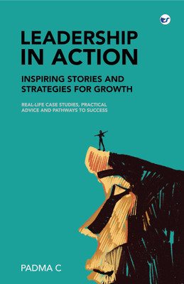 Leadership in Action: Inspiring Stories and Strategies for Growth: Real-Life Case Studies, Practical Advice, and Pathways to Success(Paperback, Padma C)