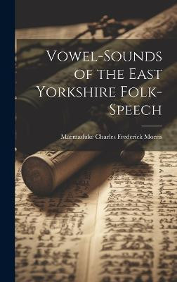 Vowel-Sounds of the East Yorkshire Folk-Speech(English, Hardcover, Morris Marmaduke Charles Frederick)