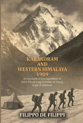 Karakoram and Western Himalaya 1909: an account of the expedition of H.R.H. Prince Luigi Amedeo of Savoy, Duke of Abbruzzi(Paperback, Filippo De Filippi)